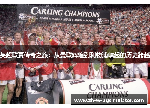 英超联赛传奇之旅：从曼联辉煌到利物浦崛起的历史跨越
