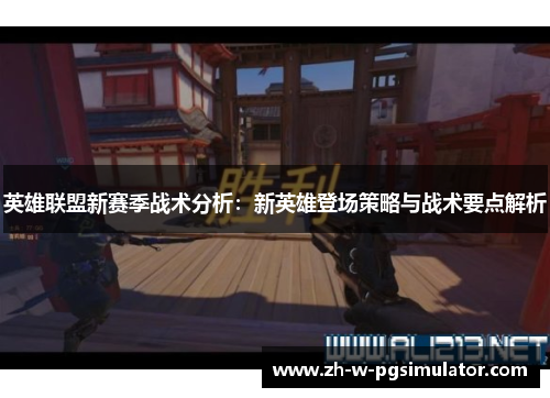 英雄联盟新赛季战术分析：新英雄登场策略与战术要点解析