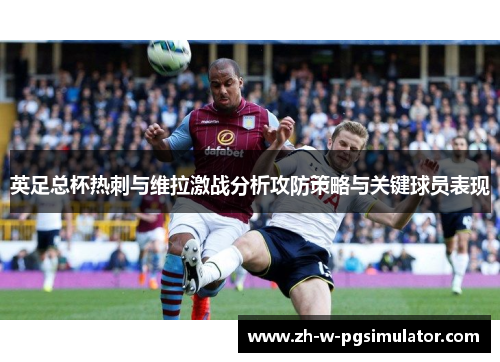 英足总杯热刺与维拉激战分析攻防策略与关键球员表现 英足总杯热刺与维拉激战分析攻防策略与关键球员表现