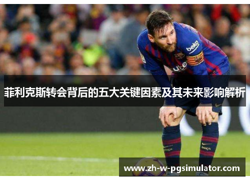 菲利克斯转会背后的五大关键因素及其未来影响解析
