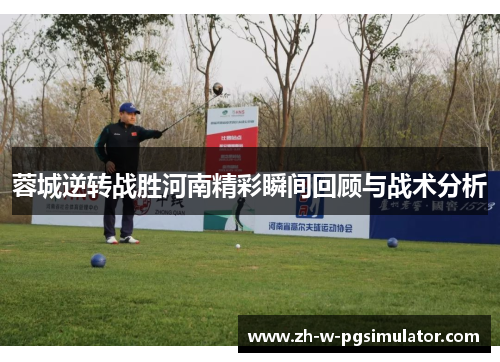 蓉城逆转战胜河南精彩瞬间回顾与战术分析 蓉城逆转战胜河南精彩瞬间回顾与战术分析