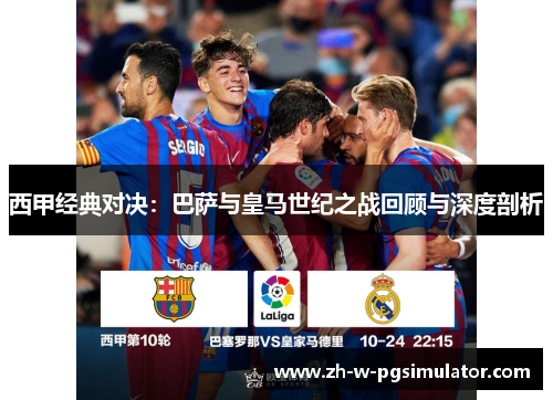 西甲经典对决:巴萨与皇马世纪之战回顾与深度剖析 西甲经典对决:巴萨与皇马世纪之战回顾与深度剖析