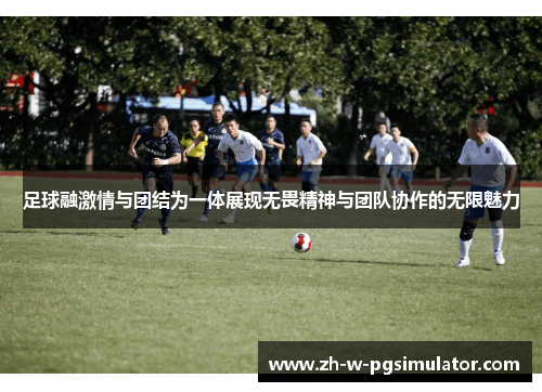 足球融激情与团结为一体展现无畏精神与团队协作的无限魅力