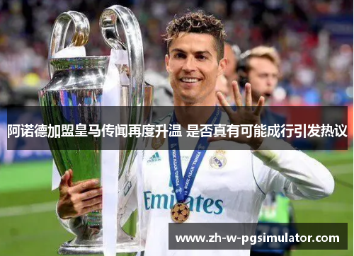 阿诺德加盟皇马传闻再度升温 是否真有可能成行引发热议