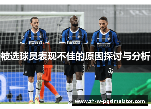 被选球员表现不佳的原因探讨与分析 被选球员表现不佳的原因探讨与分析