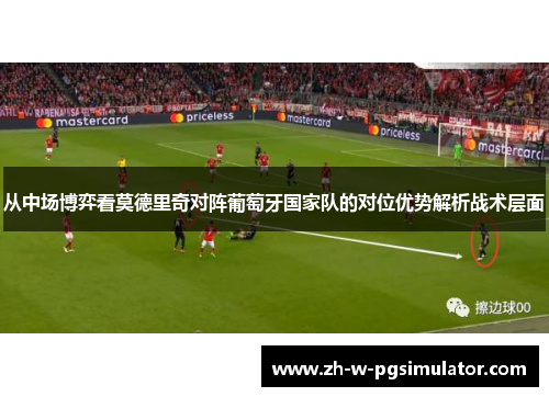 从中场博弈看莫德里奇对阵葡萄牙国家队的对位优势解析战术层面
