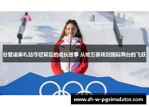 谷爱凌崇礼站夺冠背后的成长故事 从地方赛场到国际舞台的飞跃