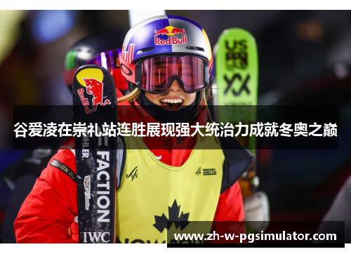 谷爱凌在崇礼站连胜展现强大统治力成就冬奥之巅