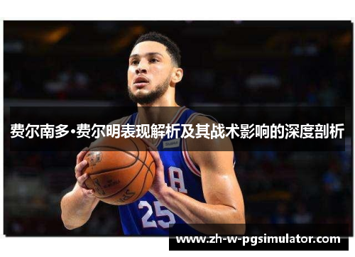 费尔南多·费尔明表现解析及其战术影响的深度剖析