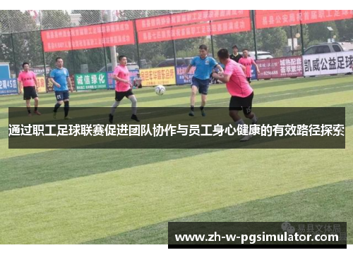 通过职工足球联赛促进团队协作与员工身心健康的有效路径探索