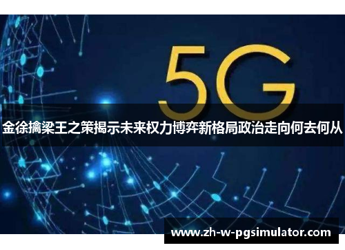金徐擒梁王之策揭示未来权力博弈新格局政治走向何去何从