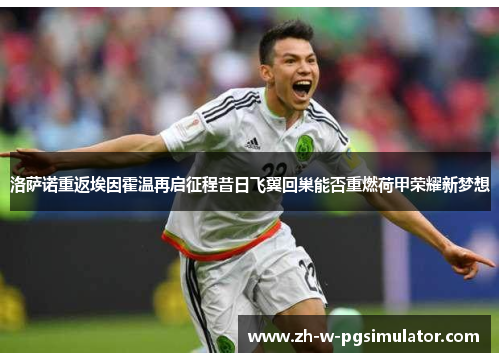 洛萨诺重返埃因霍温再启征程昔日飞翼回巢能否重燃荷甲荣耀新梦想