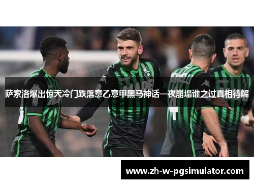 萨索洛爆出惊天冷门跌落意乙意甲黑马神话一夜崩塌谁之过真相待解