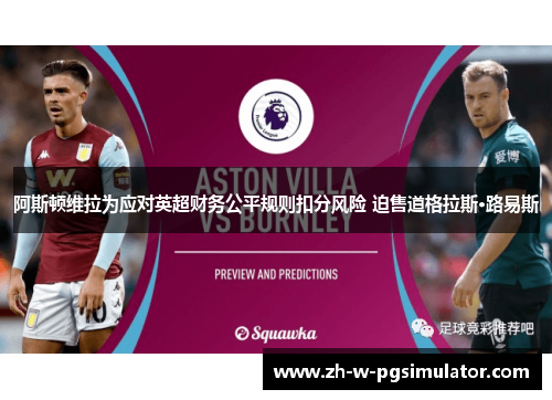 阿斯顿维拉为应对英超财务公平规则扣分风险 迫售道格拉斯·路易斯