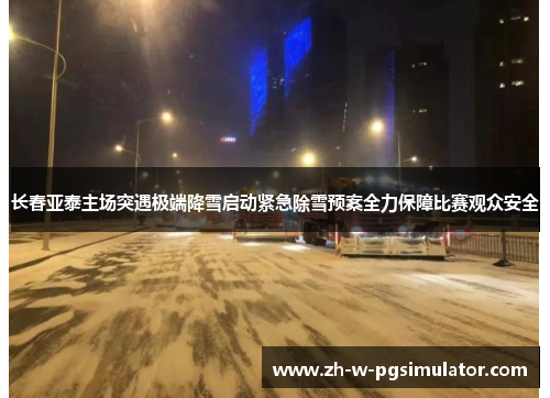 长春亚泰主场突遇极端降雪启动紧急除雪预案全力保障比赛观众安全